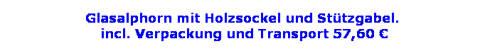 Textfeld: Glasalphorn mit Holzsockel und St�tzgabel.
 incl. Verpackung und Transport 57,60 �
